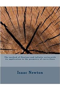 The Method of Fluxions and Infinite Series With Its Application to the Geometry of Curve-lines: With Its Application to the Geometry of Curve-lines