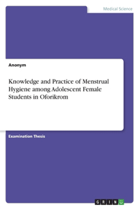 Knowledge and Practice of Menstrual Hygiene among Adolescent Female Students in Oforikrom