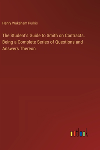 Student's Guide to Smith on Contracts. Being a Complete Series of Questions and Answers Thereon