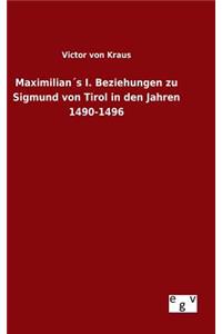 Maximilian´s I. Beziehungen zu Sigmund von Tirol in den Jahren 1490-1496
