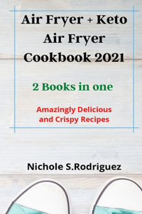 Air Fryer + Keto Air Fryer Cookbook 2021: 2 Books in one: Amazingly Delicious and Crispy Recipes