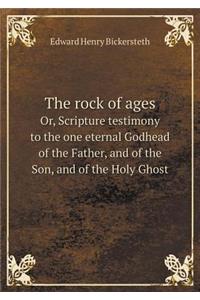 The Rock of Ages Or, Scripture Testimony to the One Eternal Godhead of the Father, and of the Son, and of the Holy Ghost