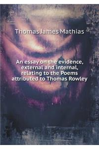 An Essay on the Evidence, External and Internal, Relating to the Poems Attributed to Thomas Rowley