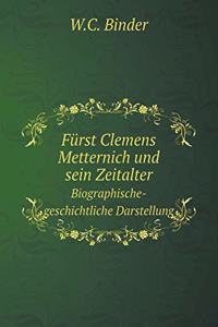 Fürst Clemens Metternich und sein Zeitalter Biographische-geschichtliche Darstellung