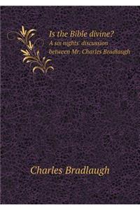 Is the Bible divine? A six nights' discussion between Mr. Charles Bradlaugh