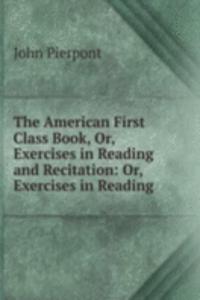 American First Class Book, Or, Exercises in Reading and Recitation: Or, Exercises in Reading .
