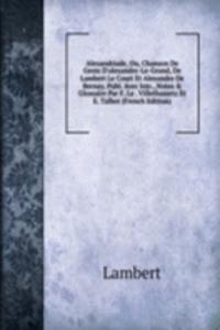 Alexandriade, Ou, Chanson De Geste D'alexandre-Le-Grand, De Lambert Le Court Et Alexandre De Bernay, Publ. Avec Intr., Notes & Glossaire Par F. Le . Villethassetz Et E. Talbot (French Edition)