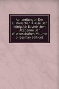 Abhandlungen Der Historischen Klasse Der Koniglich Bayerischen Akademie Der Wissenschaften, Volume 3 (German Edition)