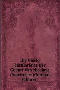 Die Vierte Sacularfeier Der Geburt Von Nicolaus Copernicus (German Edition)