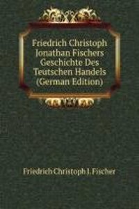 Friedrich Christoph Jonathan Fischers Geschichte Des Teutschen Handels (German Edition)