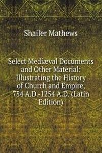 Select Mediaeval Documents and Other Material: Illustrating the History of Church and Empire, 754 A.D.-1254 A.D. (Latin Edition)