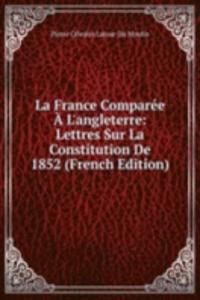 La France Comparee A L'angleterre: Lettres Sur La Constitution De 1852 (French Edition)