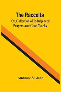 Raccolta; Or, Collection Of Indulgenced Prayers And Good Works