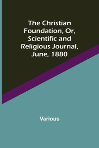 Christian Foundation, Or, Scientific and Religious Journal, June, 1880