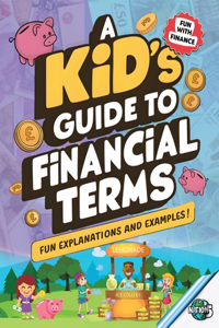 Kid's Guide To Financial Terms: Easy-to-Understand Money Concepts for Kids Fun Financial Lessons With Explanations and Examples