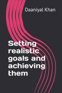 Setting realistic goals and achieving them