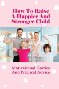 How To Raise A Happier And Stronger Child