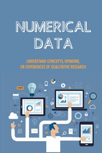 Numerical Data: Understand Concepts, Opinions, Or Experiences Of Qualitative Research: The Spirit Of Why We Do Qualitative Research