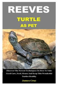 Reeves Turtle as Pet: Discover The Newest Techniques On How To Take Good Care, Feed, House And Keep This Wonderful Turtles Healthy