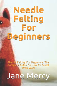 Needle Felting For Beginners