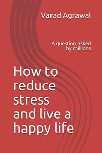 How to reduce stress and live a happy life