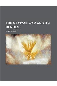The Mexican War and Its Heroes