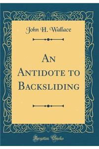 An Antidote to Backsliding (Classic Reprint)