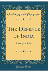 The Defence of India: A Strategical Study (Classic Reprint)
