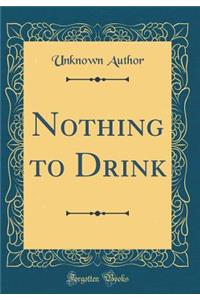 Nothing to Drink (Classic Reprint)