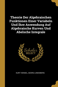 Theorie Der Algebraischen Funktionen Einer Variabeln Und Ihre Anwendung Auf Algebraische Kurven Und Abelsche Integrale