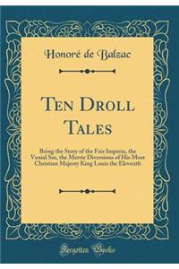 Ten Droll Tales: Being the Story of the Fair Imperia, the Venial Sin, the Merrie Diversions of His Most Christian Majesty King Louis the Eleventh (Classic Reprint)