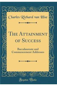 The Attainment of Success: Baccalaureate and Commencement Addresses (Classic Reprint)