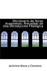 Diccionario de Voces Aragonesas: Precedido de Una Introducci N Filol Gica