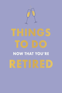 Things To Do Now That You're Retired