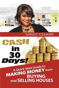Cash In 30 Days!: A Quick Start Guide To Buying And Selling Houses.