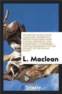 The History of the Celtic Language; Wherein It Is Shown to Be Based Upon Natural Principles, And, Elementarily Considered, Contemporaneous with the Infancy of the Human Family