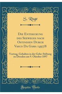 Die Entdeckung Des Seeweges Nach Ostindien Durch Vasco Da Gama 1497/8: Vortrag, Gehalten in Der Gehe-Stiftung Zu Dresden Am 9. Oktober 1897 (Classic Reprint)