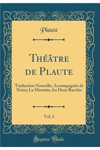 ThÃ©Ã¢tre de Plaute, Vol. 2: Traduction Nouvelle, AccompagnÃ©e de Notes; La Marmite, Les Deux Bacchis (Classic Reprint)