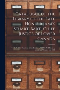 Catalogue of the Library of the Late Hon. Sir James Stuart, Bart., Chief Justice of Lower Canada [microform]