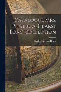 Catalogue Mrs. Phoebe A. Hearst Loan Collection