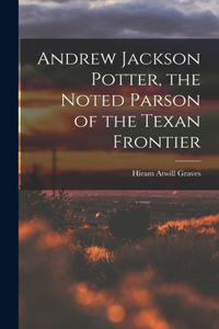 Andrew Jackson Potter, the Noted Parson of the Texan Frontier