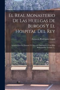 Real Monasterio De Las Huelgas De Burgos Y El Hospital Del Rey: Apuntes Para Su Historia Y Colección Diplomática Con Ellos Relacionada, Volume 1...