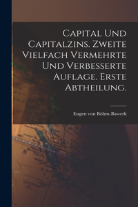 Capital und Capitalzins. Zweite vielfach vermehrte und verbesserte Auflage. Erste Abtheilung.