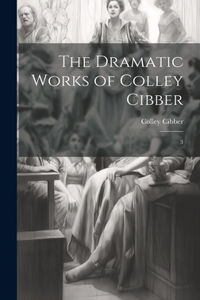 Dramatic Works of Colley Cibber