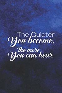 The Quieter You Become, The More You Can Hear.