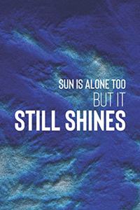 Sun Is Alone Too But It still Shines