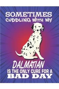 Sometimes Cuddling With My Dalmatian Is The Only Cure For A Bad Day: Composition Notebook for Dog and Puppy Lovers