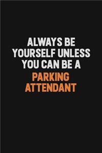 Always Be Yourself Unless You Can Be A Parking Attendant