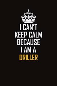 I Can't Keep Calm Because I Am A Driller