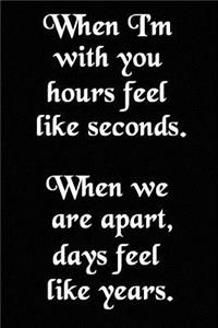 When I'm with You Hours Feel Like Seconds. When We Are Apart, Days Feel Like Years